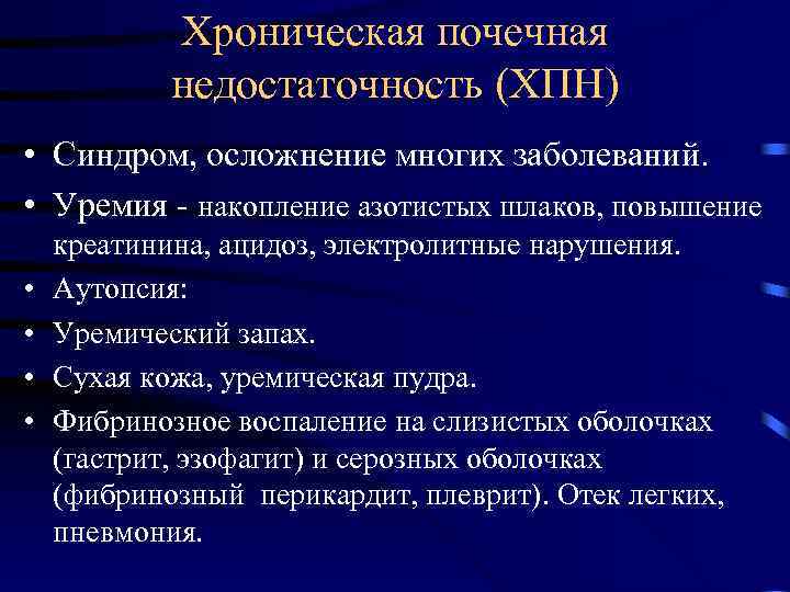 Хроническая почечная недостаточность (ХПН) • Синдром, осложнение многих заболеваний. • Уремия - накопление азотистых