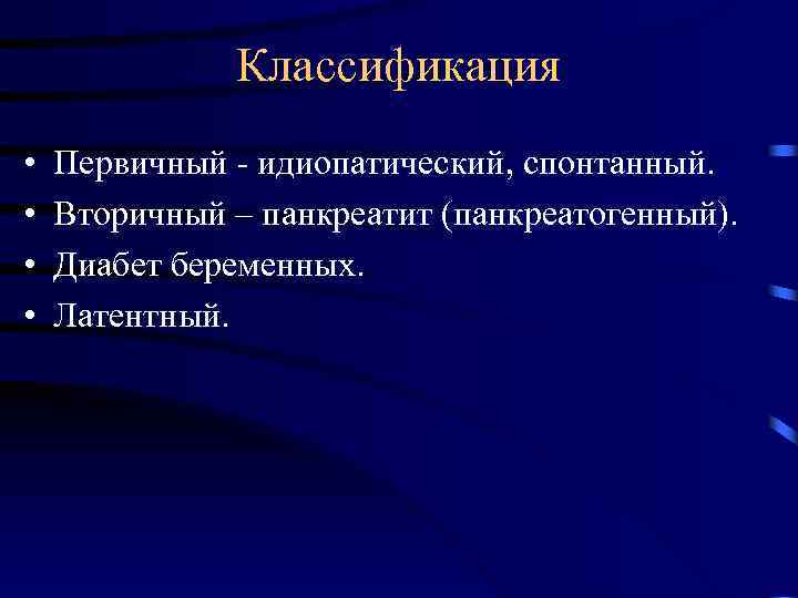 Классификация • • Первичный - идиопатический, спонтанный. Вторичный – панкреатит (панкреатогенный). Диабет беременных. Латентный.