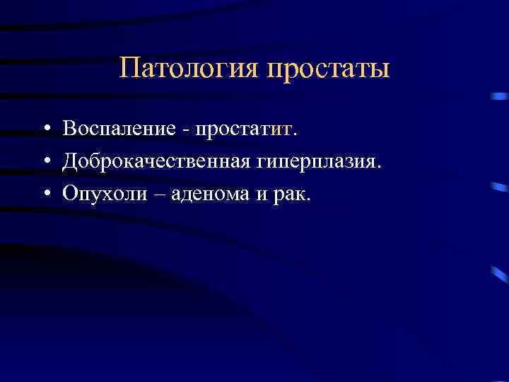 Патология простаты • Воспаление - простатит. • Доброкачественная гиперплазия. • Опухоли – аденома и