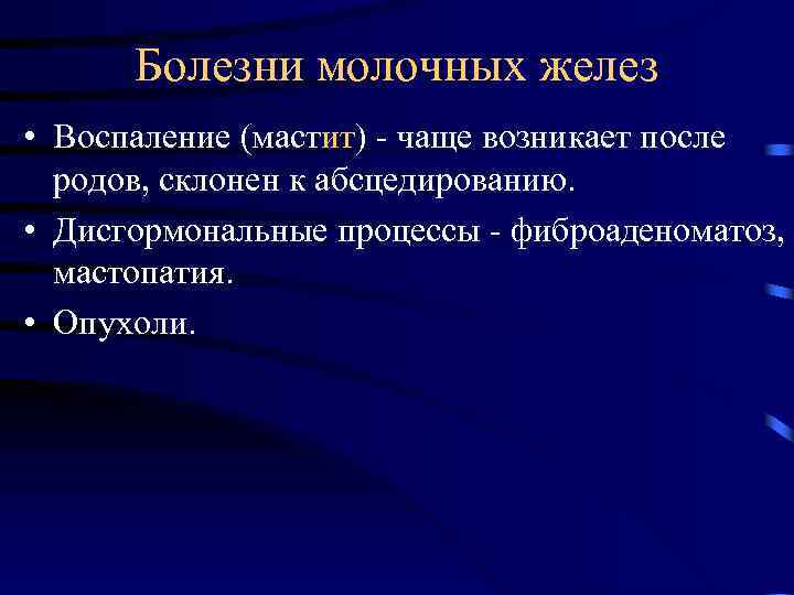 Болезни молочных желез • Воспаление (мастит) - чаще возникает после родов, склонен к абсцедированию.