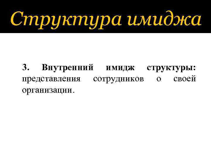 Структура имиджа 3. Внутренний имидж структуры: представления сотрудников о своей организации. 