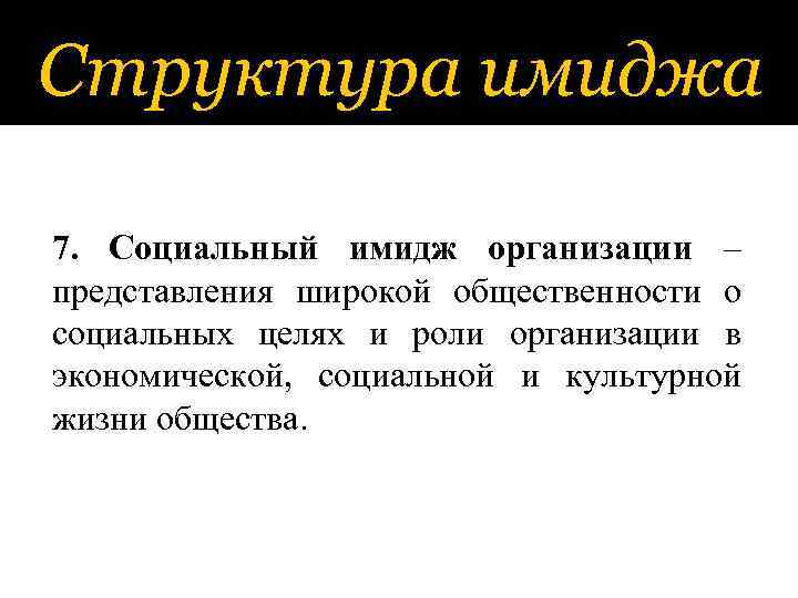 Структура имиджа 7. Социальный имидж организации – представления широкой общественности о социальных целях и
