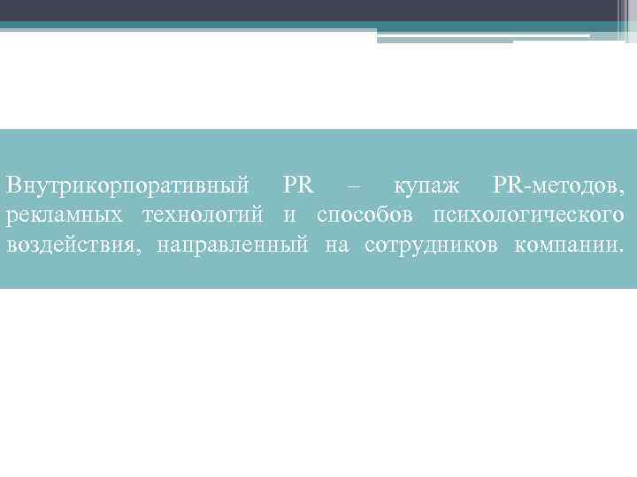Внутрикорпоративный PR – купаж PR-методов, рекламных технологий и способов психологического воздействия, направленный на сотрудников