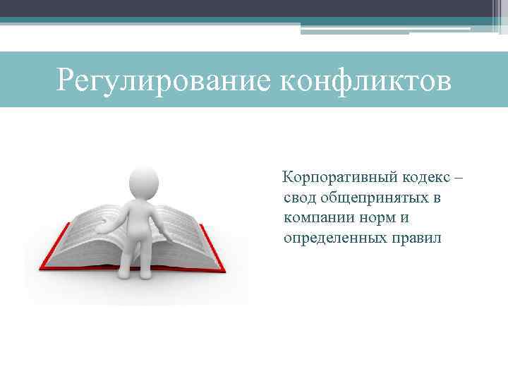 Регулирование конфликтов Корпоративный кодекс – свод общепринятых в компании норм и определенных правил 