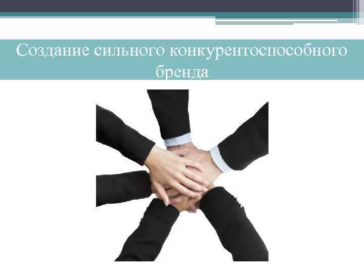 Создание сильного конкурентоспособного бренда 