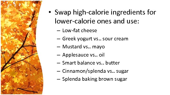 • Swap high-calorie ingredients for lower-calorie ones and use: – – – –