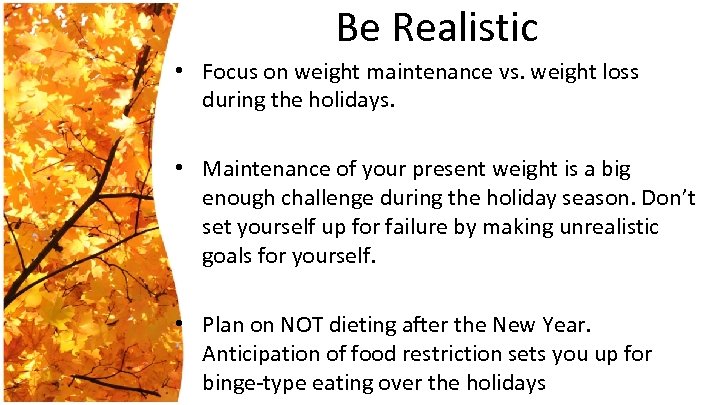 Be Realistic • Focus on weight maintenance vs. weight loss during the holidays. •