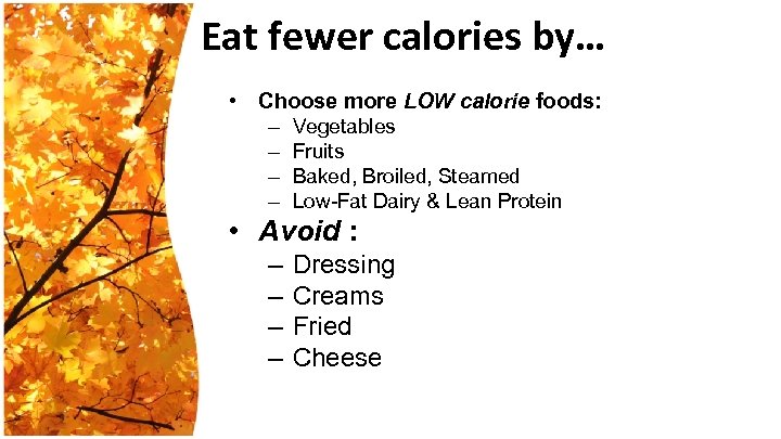 Eat fewer calories by… • Choose more LOW calorie foods: – Vegetables – Fruits