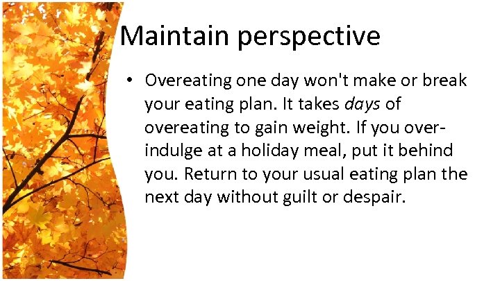 Maintain perspective • Overeating one day won't make or break your eating plan. It