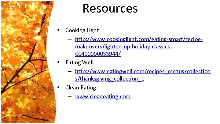 Resources • Cooking Light – http: //www. cookinglight. com/eating-smart/recipemakeovers/lighten-up-holiday-classics 00400000033944/ • Eating Well –