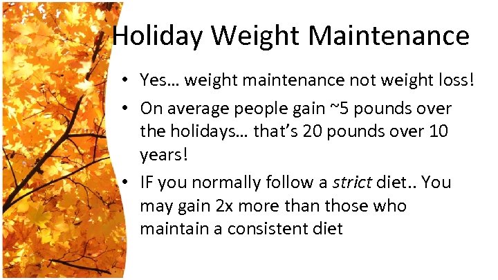 Holiday Weight Maintenance • Yes… weight maintenance not weight loss! • On average people