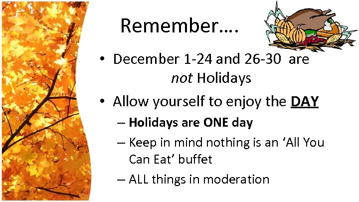 Remember…. • December 1 -24 and 26 -30 are not Holidays • Allow yourself