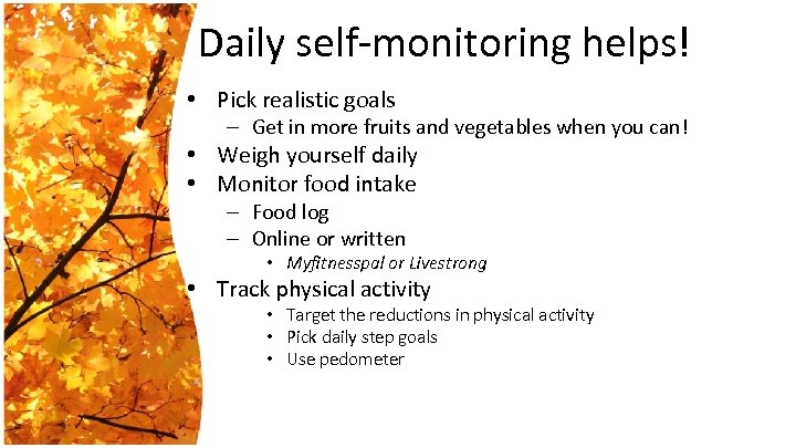 Daily self-monitoring helps! • Pick realistic goals – Get in more fruits and vegetables