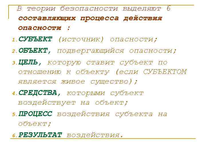 В теории безопасности выделяют 6 составляющих процесса действия опасности : 1. СУБЪЕКТ (источник) опасности;