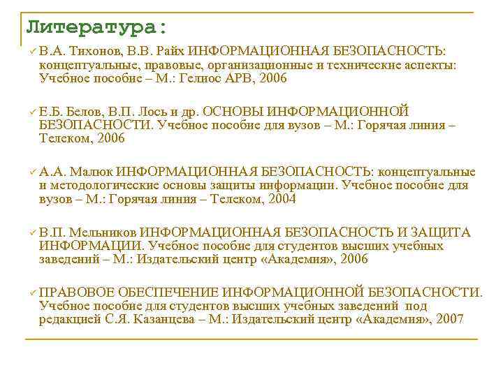 Литература: ü В. А. Тихонов, В. В. Райх ИНФОРМАЦИОННАЯ БЕЗОПАСНОСТЬ: концептуальные, правовые, организационные и