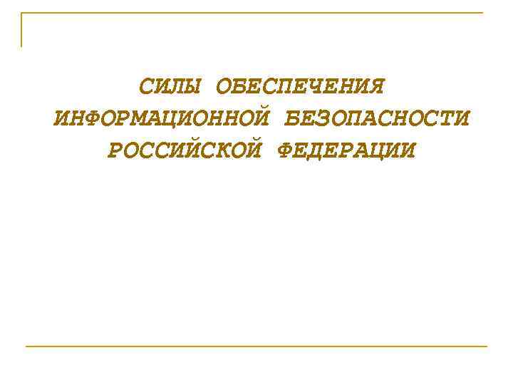 СИЛЫ ОБЕСПЕЧЕНИЯ ИНФОРМАЦИОННОЙ БЕЗОПАСНОСТИ РОССИЙСКОЙ ФЕДЕРАЦИИ 