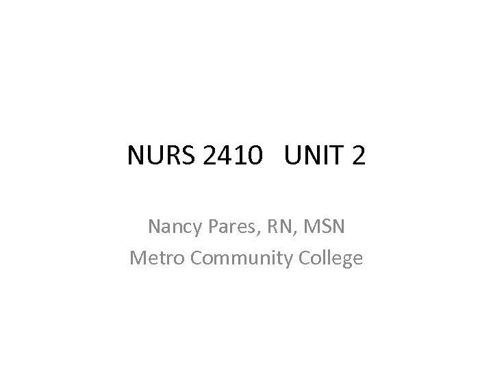 NURS 2410 UNIT 2 Nancy Pares, RN, MSN Metro Community College 