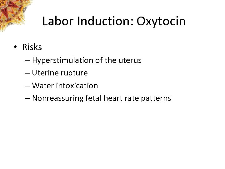 Labor Induction: Oxytocin • Risks – Hyperstimulation of the uterus – Uterine rupture –