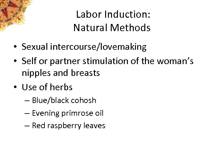 Labor Induction: Natural Methods • Sexual intercourse/lovemaking • Self or partner stimulation of the