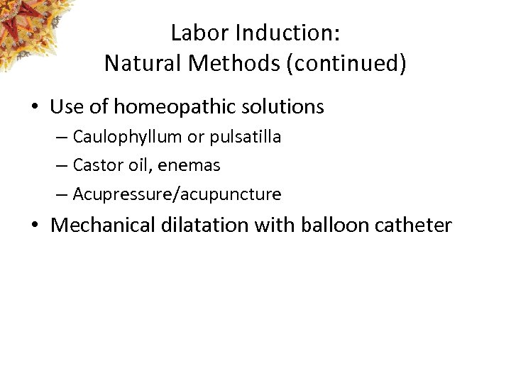 Labor Induction: Natural Methods (continued) • Use of homeopathic solutions – Caulophyllum or pulsatilla