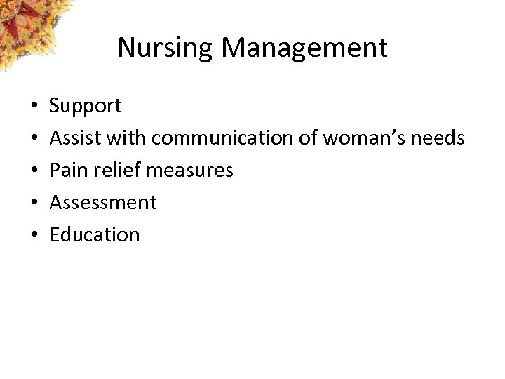 Nursing Management • • • Support Assist with communication of woman’s needs Pain relief