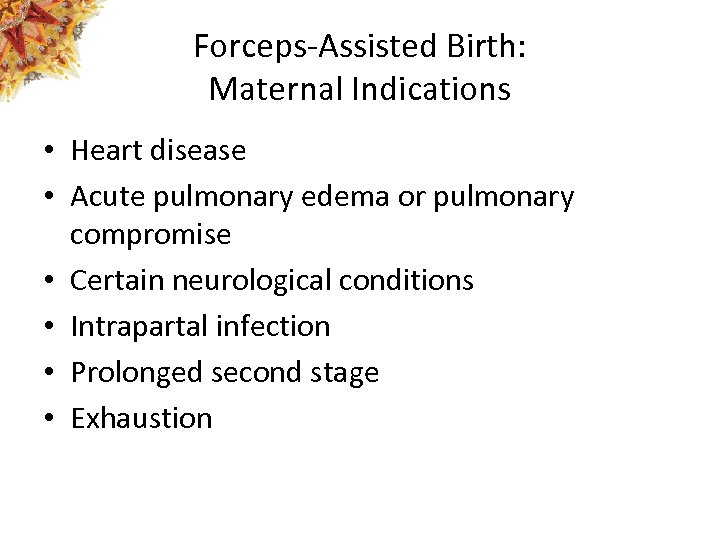 Forceps-Assisted Birth: Maternal Indications • Heart disease • Acute pulmonary edema or pulmonary compromise