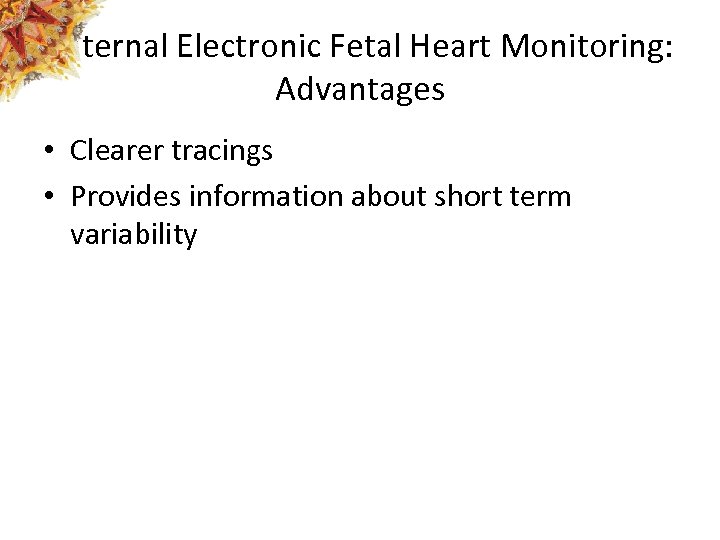 Internal Electronic Fetal Heart Monitoring: Advantages • Clearer tracings • Provides information about short