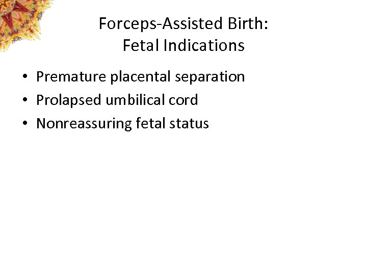 Forceps-Assisted Birth: Fetal Indications • Premature placental separation • Prolapsed umbilical cord • Nonreassuring