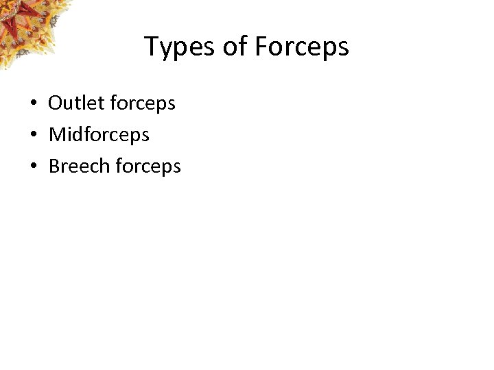 Types of Forceps • Outlet forceps • Midforceps • Breech forceps 