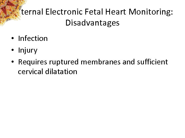 Internal Electronic Fetal Heart Monitoring: Disadvantages • Infection • Injury • Requires ruptured membranes