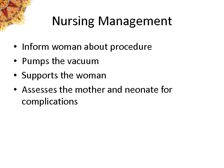 Nursing Management • • Inform woman about procedure Pumps the vacuum Supports the woman