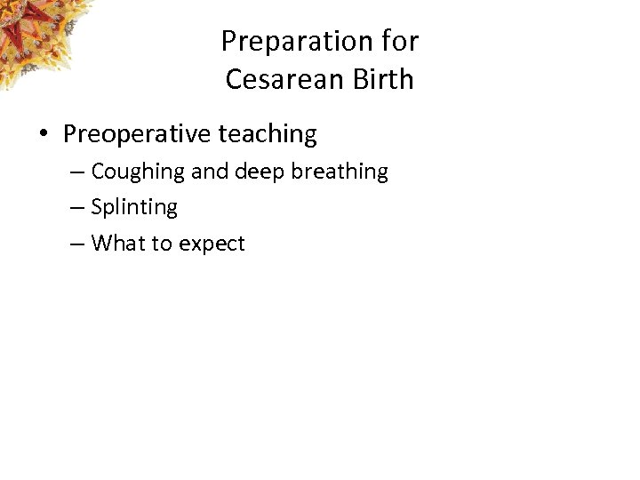 Preparation for Cesarean Birth • Preoperative teaching – Coughing and deep breathing – Splinting