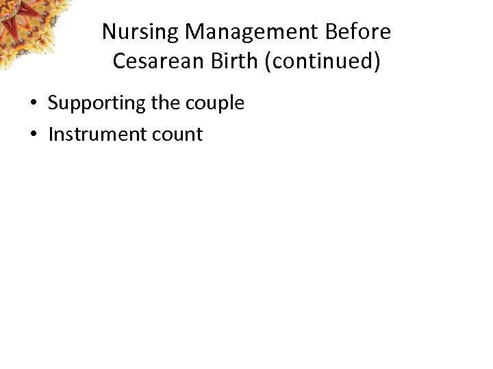 Nursing Management Before Cesarean Birth (continued) • Supporting the couple • Instrument count 