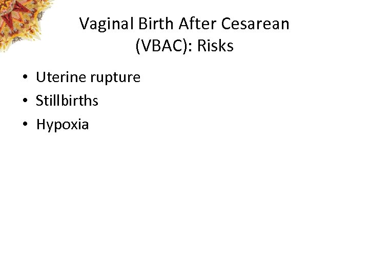 Vaginal Birth After Cesarean (VBAC): Risks • Uterine rupture • Stillbirths • Hypoxia 