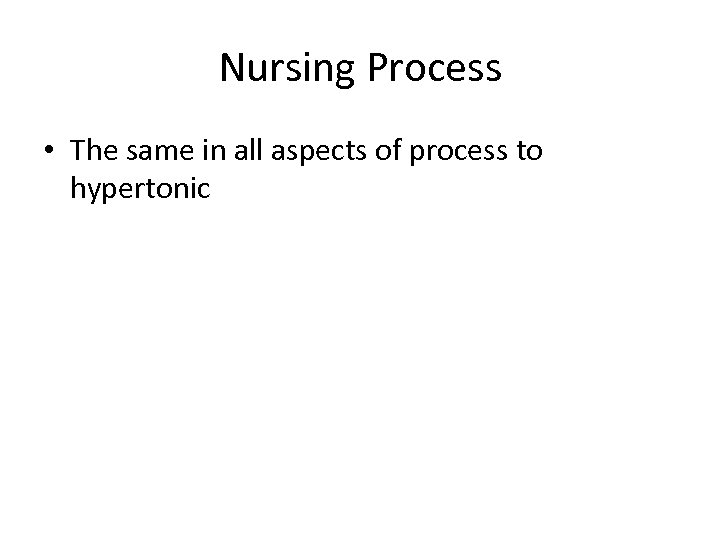 Nursing Process • The same in all aspects of process to hypertonic 