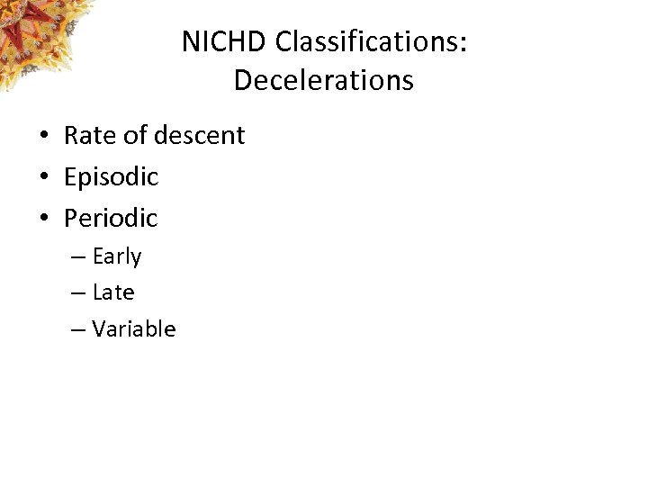 NICHD Classifications: Decelerations • Rate of descent • Episodic • Periodic – Early –