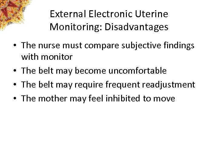 External Electronic Uterine Monitoring: Disadvantages • The nurse must compare subjective findings with monitor