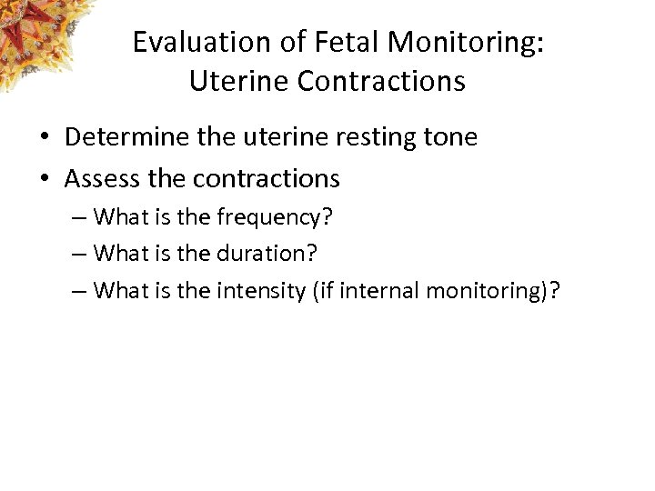 Evaluation of Fetal Monitoring: Uterine Contractions • Determine the uterine resting tone • Assess