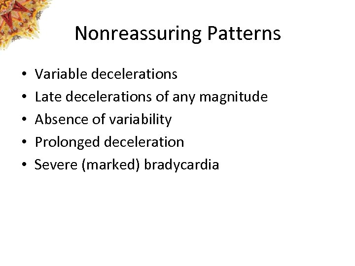 Nonreassuring Patterns • • • Variable decelerations Late decelerations of any magnitude Absence of