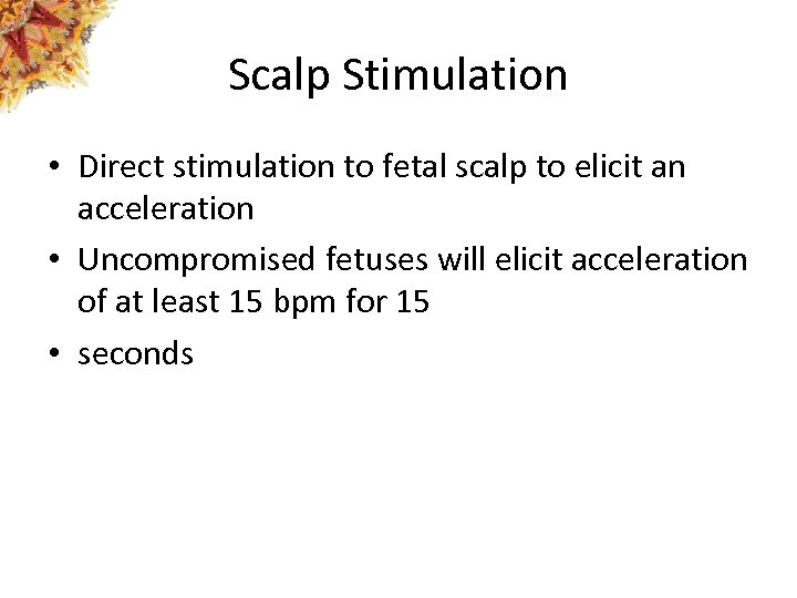 Scalp Stimulation • Direct stimulation to fetal scalp to elicit an acceleration • Uncompromised