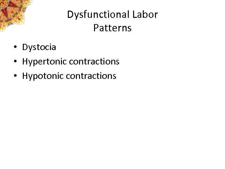 Dysfunctional Labor Patterns • Dystocia • Hypertonic contractions • Hypotonic contractions 