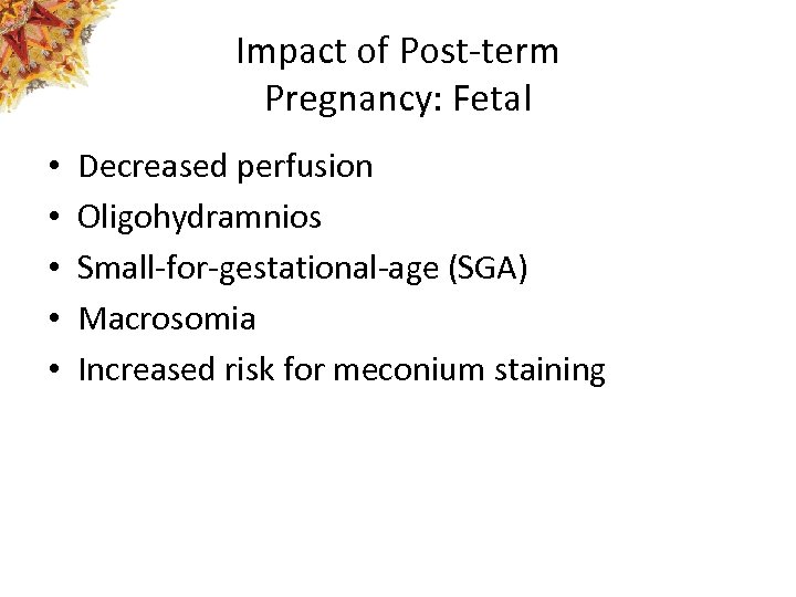 Impact of Post-term Pregnancy: Fetal • • • Decreased perfusion Oligohydramnios Small-for-gestational-age (SGA) Macrosomia