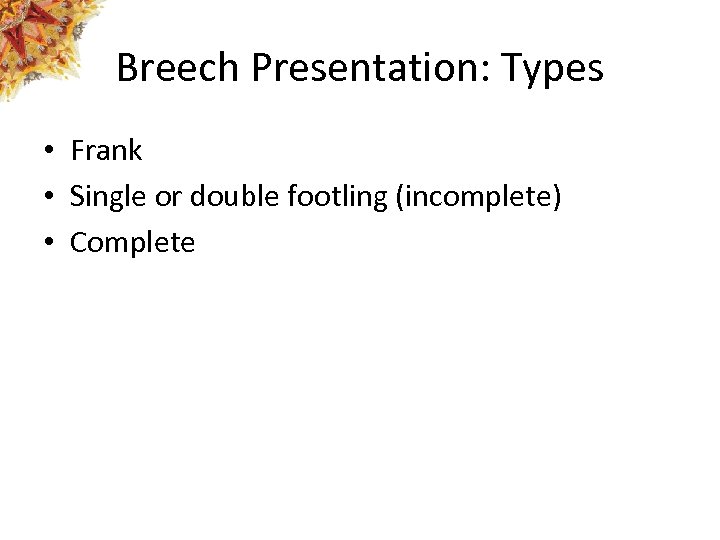 Breech Presentation: Types • Frank • Single or double footling (incomplete) • Complete 