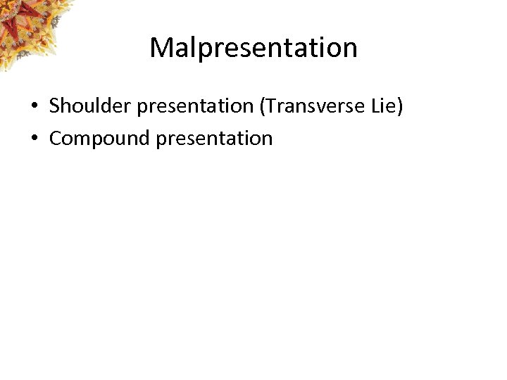 Malpresentation • Shoulder presentation (Transverse Lie) • Compound presentation 