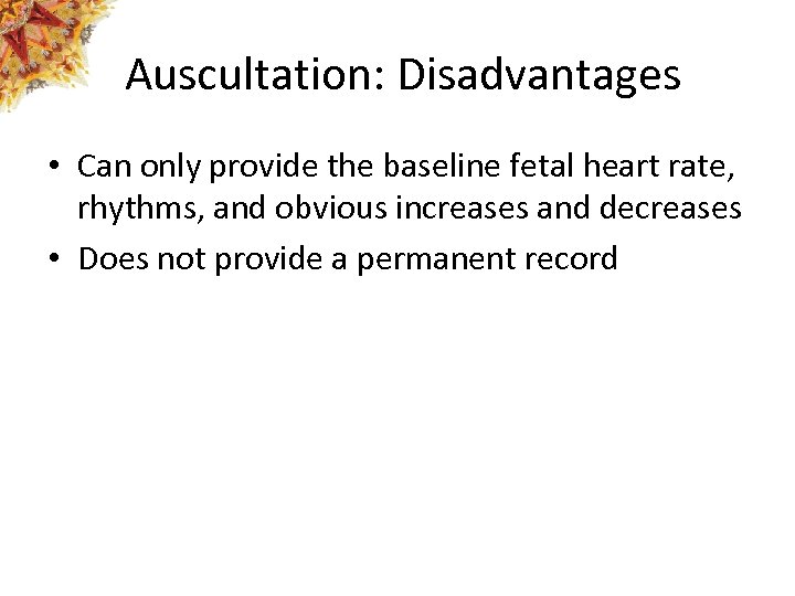 Auscultation: Disadvantages • Can only provide the baseline fetal heart rate, rhythms, and obvious