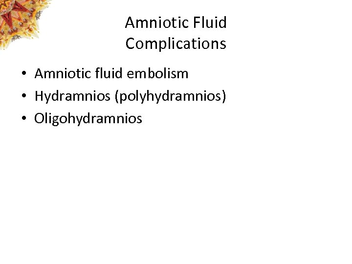 Amniotic Fluid Complications • Amniotic fluid embolism • Hydramnios (polyhydramnios) • Oligohydramnios 