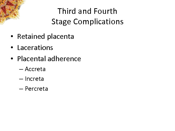 Third and Fourth Stage Complications • Retained placenta • Lacerations • Placental adherence –