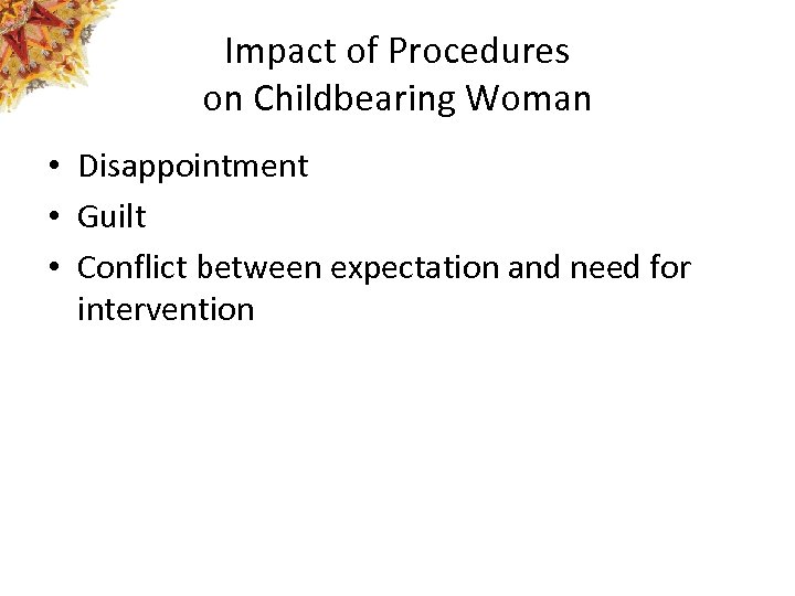 Impact of Procedures on Childbearing Woman • Disappointment • Guilt • Conflict between expectation