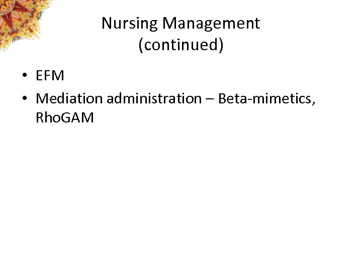 Nursing Management (continued) • EFM • Mediation administration – Beta-mimetics, Rho. GAM 