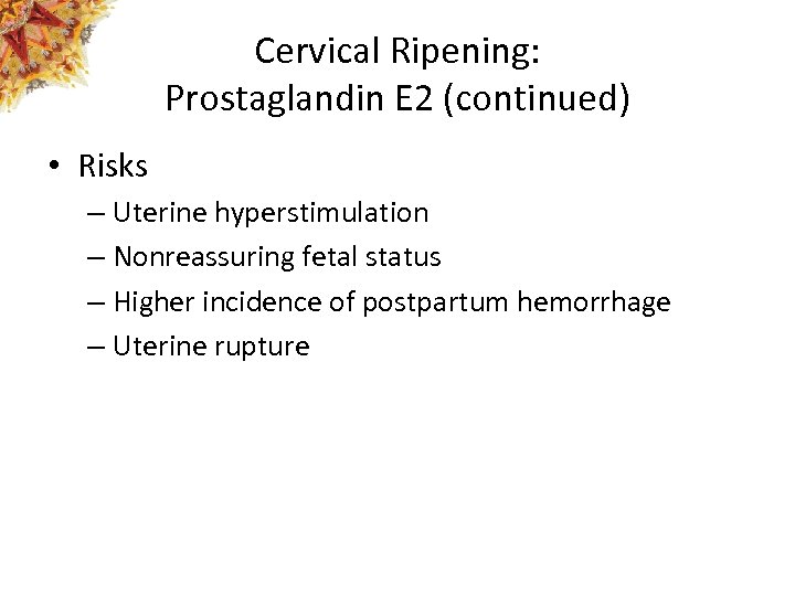 Cervical Ripening: Prostaglandin E 2 (continued) • Risks – Uterine hyperstimulation – Nonreassuring fetal